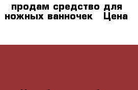 продам средство для ножных ванночек › Цена ­ 90 - Челябинская обл., Челябинск г. Медицина, красота и здоровье » Декоративная и лечебная косметика   . Челябинская обл.